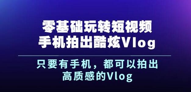 杨精坤零基础玩转短视频手机拍出酷炫Vlog，只要有手机就可以拍出高质感的Vlog-甬战资源库