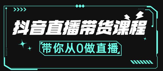 抖音直播带货课程：带你从0开始，学习主播、运营、中控分别要做什么-甬战资源库