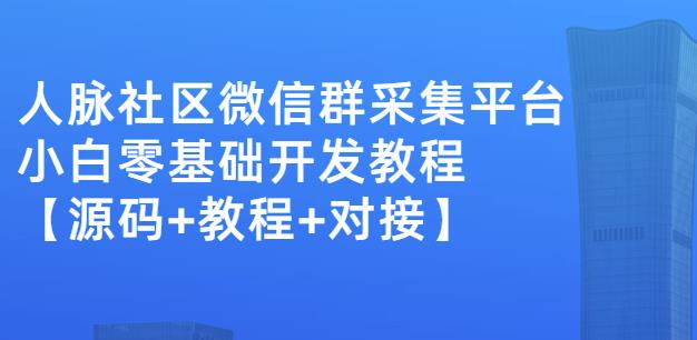 外面卖1000的人脉社区微信群采集平台小白0基础开发教程【源码+教程+对接】-甬战资源库