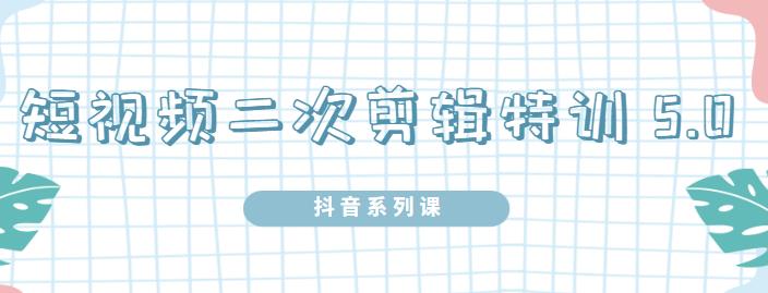 陆明明·短视频二次剪辑特训5.0，1部手机就可以操作，0基础掌握短视频二次剪辑和混剪技-甬战资源库