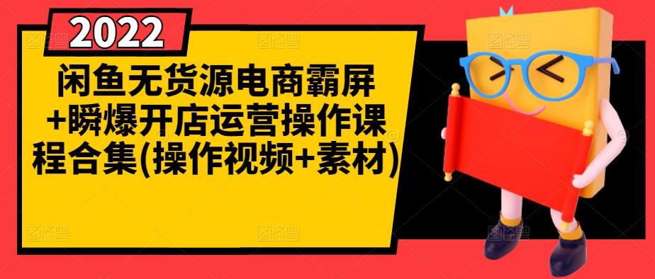 闲鱼无货源电商霸屏+瞬爆开店运营操作课程合集(操作视频+素材)-甬战资源库