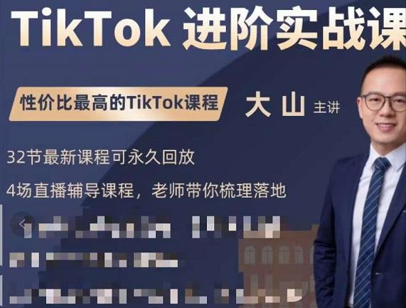 大山老师TikTok进阶实战课：账号详解，流量运营，实战变现，助力你成功出海-甬战资源库