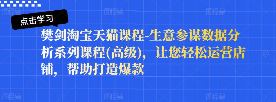樊剑淘宝天猫课程-生意参谋数据分析系列课程(高级)，让您轻松运营店铺，帮助打造爆款-甬战资源库
