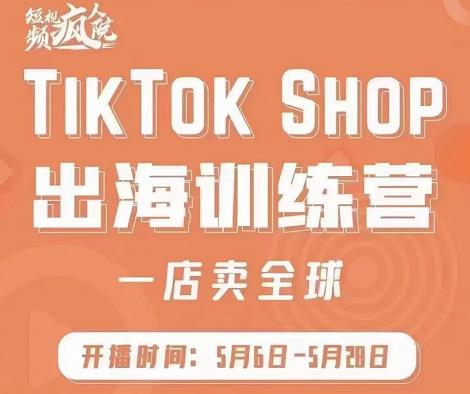 疯人院:TikTok Shop出海训练营（一店卖全球)，出海抢占全球新流量-甬战资源库