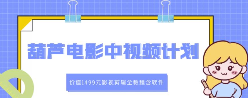 葫芦电影中视频解说教学：价值1499元影视剪辑全教程含软件-甬战资源库