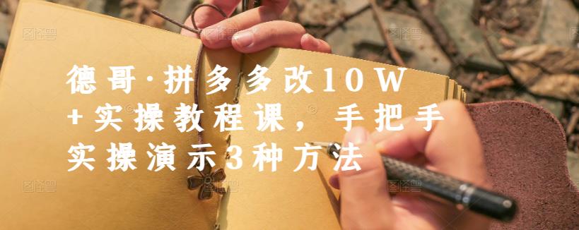德哥·拼多多改10W+实操教程课，手把手实操演示3种方法-甬战资源库