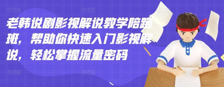 老韩说剧影视解说教学陪跑班，帮助你快速入门影视解说，轻松掌握流量密码-甬战资源库