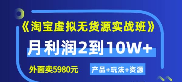 程哥《淘宝虚拟无货源实战班》线上第四期：月利润2到10W+（产品+玩法+资源)-甬战资源库