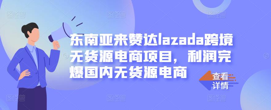 东南亚来赞达lazada跨境无货源电商项目，利润完爆国内无货源电商-甬战资源库