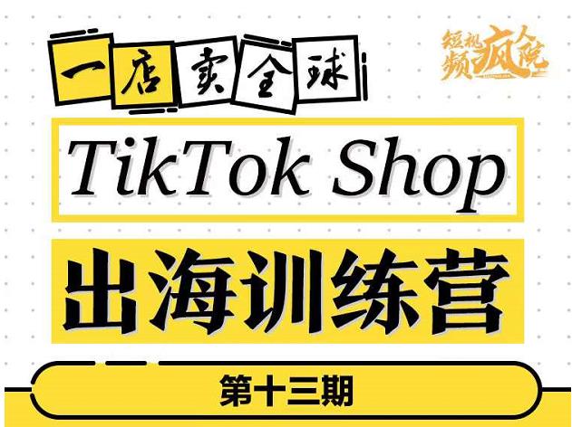 TikTokShop出海训练营（第十三期），打开全球流量新思维，出海抢占全球新流量，一店卖全球-甬战资源库