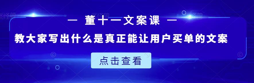 董十一文案课：教大家写出什么是真正能让用户买单的文案-甬战资源库
