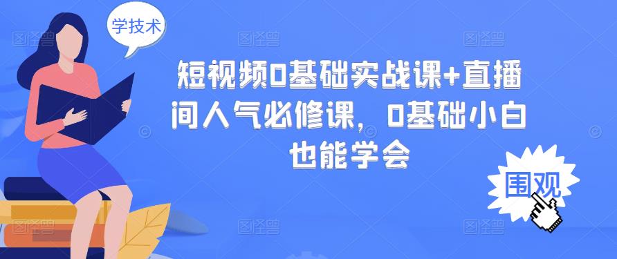 短视频0基础实战课+直播间人气必修课，0基础小白也能学会-甬战资源库