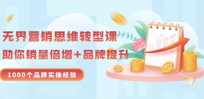 无界营销思维转型课：1000个品牌实操经验，助你销量倍增（20节视频）-甬战资源库