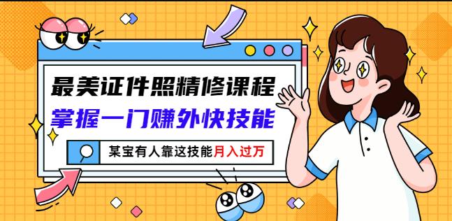 最美证件照精修课程：掌握一门赚外快技能，某宝有人靠这技能月入过万-甬战资源库