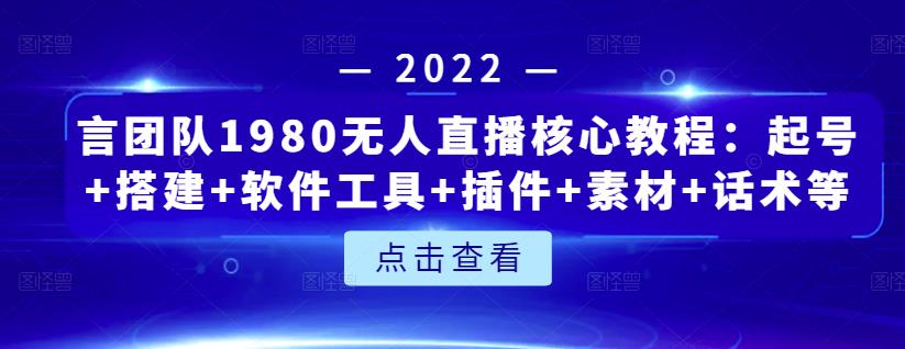 言团队1980无人直播核心教程：起号+搭建+软件工具+插件+素材+话术等等-甬战资源库