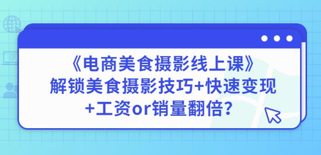 陈飞燕《电商美食摄影线上课》解锁美食摄影技巧+快速变现+工资or销量翻倍-甬战资源库