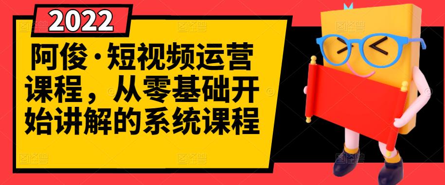 阿俊·短视频运营课程，从零基础开始讲解的系统课程-甬战资源库