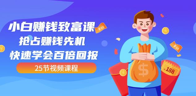 【全网最火】小白赚钱致富课：抢占赚钱先机快速学会百倍回报（25节视频）-甬战资源库