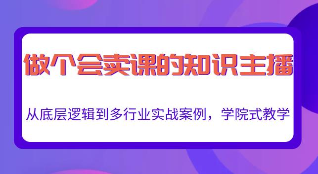 做一个会卖课的知识主播，从底层逻辑到多行业实战案例，学院式教学-甬战资源库