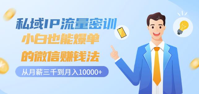 私域IP流量密训：小白也能爆单的微信赚钱法，从月薪三千到月入10000+-甬战资源库