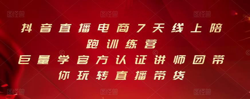 抖音直播电商7天线上陪跑训练营，巨量学官方认证讲师团带你玩转直播带货-甬战资源库