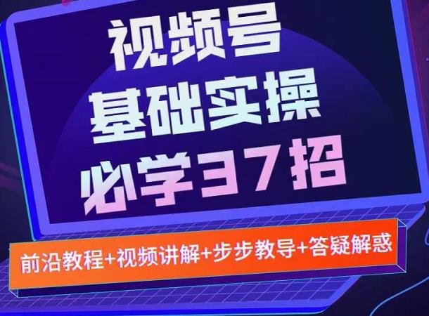 视频号实战基础必学37招，每个步骤都有具体操作流程，简单易懂好操作-甬战资源库