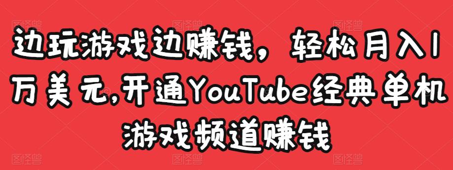 边玩游戏边赚钱，轻松月入1万美元，开通YouTube经典单机游戏频道赚钱-甬战资源库