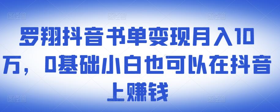 ​罗翔抖音书单变现月入10万，0基础小白也可以在抖音上赚钱-甬战资源库