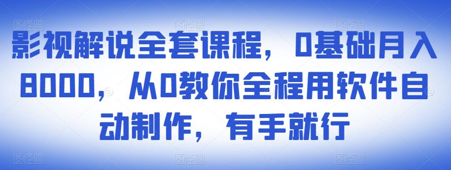 影视解说全套课程，0基础月入8000，从0教你全程用软件自动制作，有手就行-甬战资源库