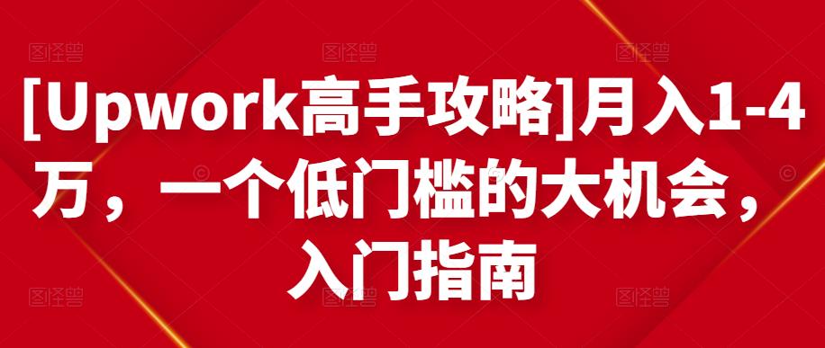 [Upwork高手攻略]月入1-4万，一个低门槛的大机会，入门指南-甬战资源库