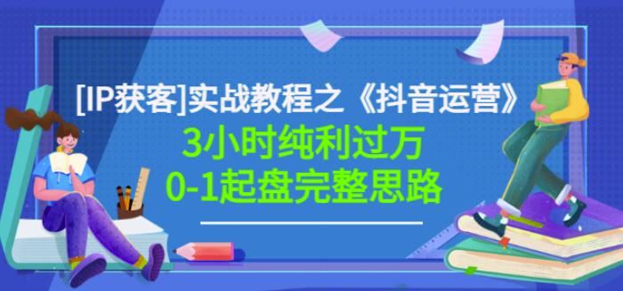 星盒[IP获客]实战教程之《抖音运营》3小时纯利过万0-1起盘完整思路价值498-甬战资源库