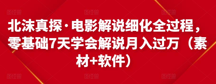 北沫真探·电影解说细化全过程，零基础7天学会电影解说月入过万（教程+素材+软件）-甬战资源库