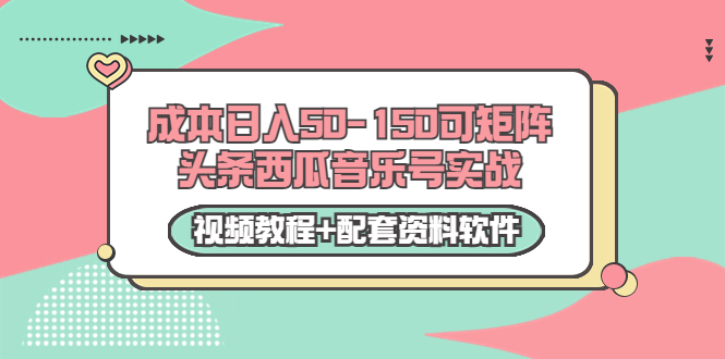 0成本日入50-150可矩阵头条西瓜音乐号实战（视频教程+配套资料软件）-甬战资源库
