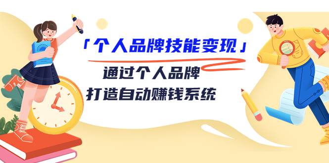 个人品牌技能变现课，通过个人品牌打造自动赚钱系统（视频课程）-甬战资源库