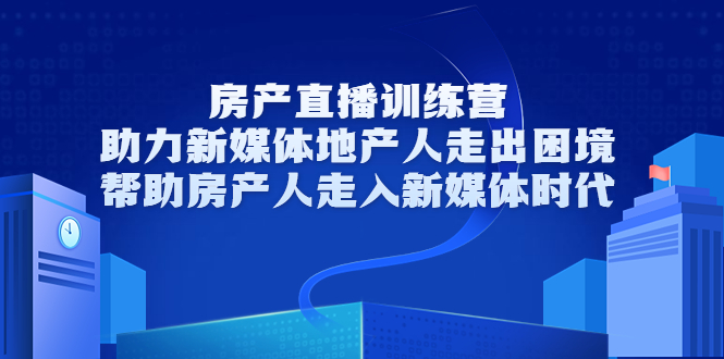 房产直播训练营，助力新媒体地产人走出困境，帮助房产人走入新媒体时代-甬战资源库