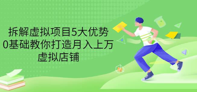 拆解虚拟项目5大优势，0基础教你打造月入上万虚拟店铺（无水印）-甬战资源库