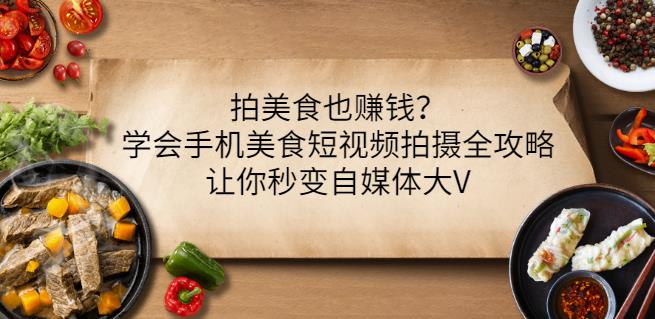 拍美食也赚钱？学会手机美食短视频拍摄全攻略，让你秒变自媒体大V-甬战资源库