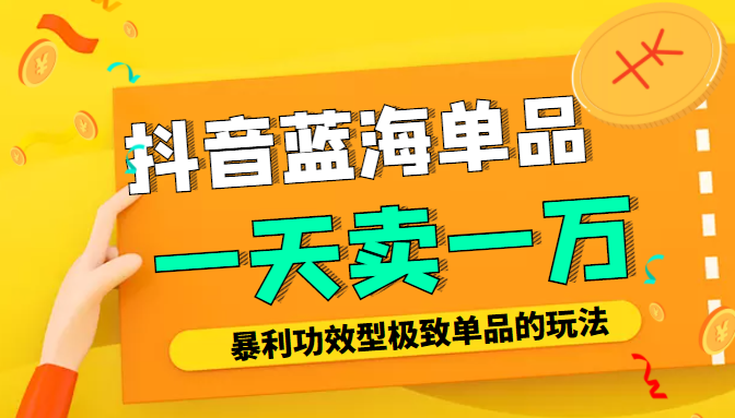 某公众号付费文章：抖音蓝海单品，一天卖一万！暴利功效型极致单品的玩法-甬战资源库