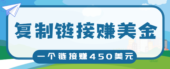 复制链接赚美元，一个链接可赚450+，利用链接点击即可赚钱的项目【视频教程】-甬战资源库