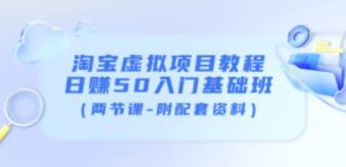 淘宝虚拟项目教程：日赚50入门基础班（两节课-附配套资料）-甬战资源库
