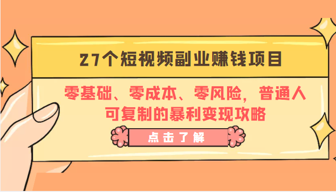 27个短视频副业赚钱项目：零基础、零成本、零风险，普通人可复制的暴利变现攻略-甬战资源库