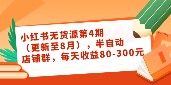 小红书无货源第4期（更新至8月），半自动店铺群，每天收益80-300-甬战资源库