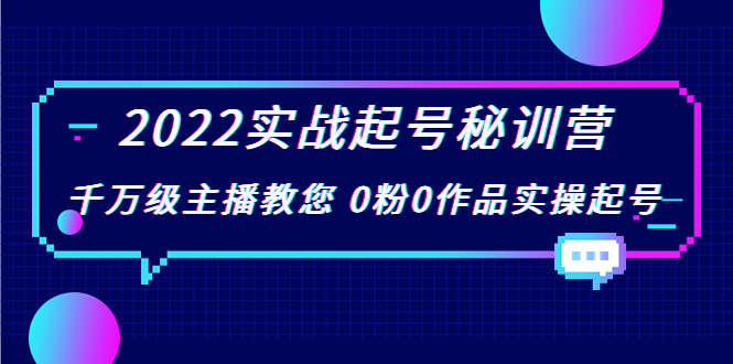 2022实战起号秘训营，千万级主播教您 0粉0作品实操起号（价值299元）-甬战资源库