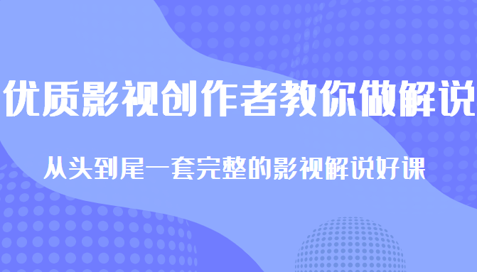 优质影视领域创作者教你做解说变现，从头到尾一套完整的解说课，附全套软件-甬战资源库