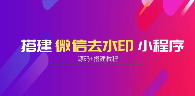 搭建微信去水印小程序 带流量主【源码+搭建教程】-甬战资源库