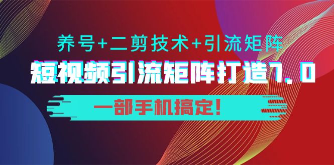短视频引流矩阵打造7.0，养号+二剪技术+引流矩阵 一部手机搞定！-甬战资源库