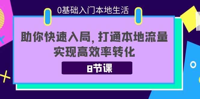 0基础入门本地生活：助你快速入局，8节课带你打通本地流量，实现高效率转化-甬战资源库