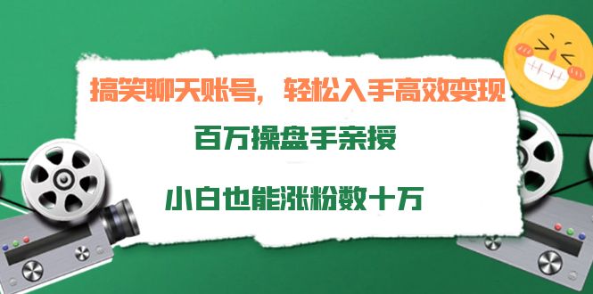 搞笑聊天账号，轻松入手高效变现，百万操盘手亲授，小白也能涨粉数十万-甬战资源库