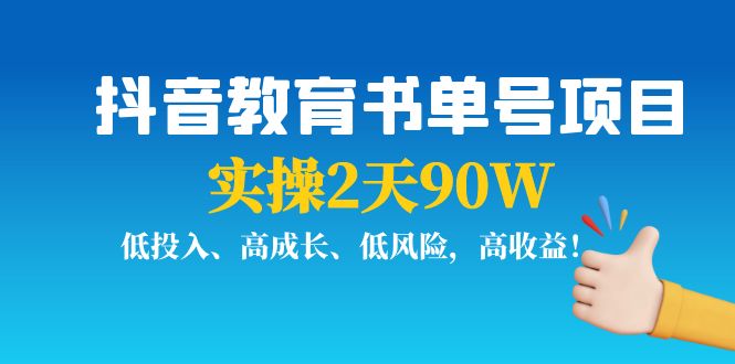 抖音教育书单号项目：实操2天90W，低投入、高成长、低风险，高收益-甬战资源库