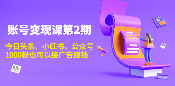 账号变现课第2期，今日头条、小红书、公众号，1000粉也可以接广告赚钱-甬战资源库